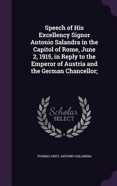 Speech of His Excellency Signor Antonio Salandra in the Capitol of Rome, June 2, 1915, in Reply to the Emperor of Austria and the German Chancellor;
