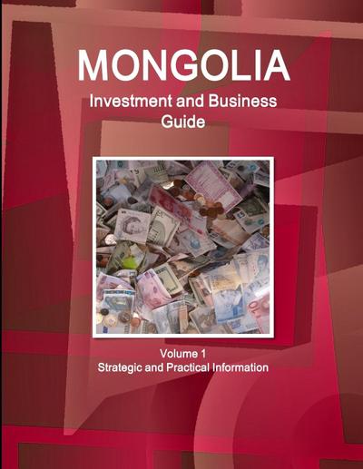 Mongolia Investment and Business Guide Volume 1 Strategic and Practical Information