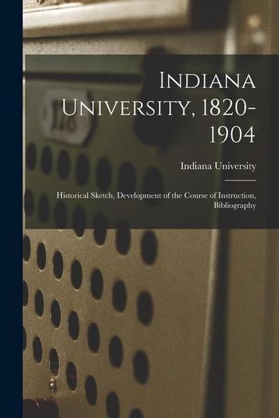 Indiana University, 1820-1904; Historical Sketch, Development of the Course of Instruction, Bibliography