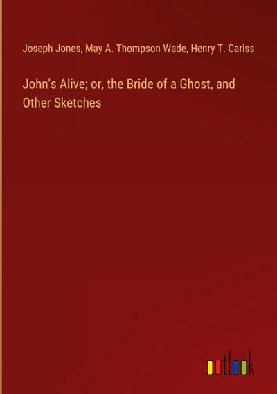 John’s Alive; or, the Bride of a Ghost, and Other Sketches