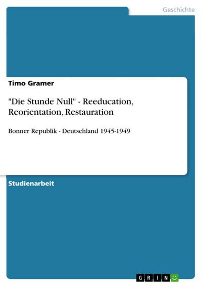 "Die Stunde Null" - Reeducation, Reorientation, Restauration
