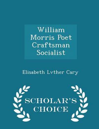 William Morris Poet Craftsman Socialist - Scholar’s Choice Edition