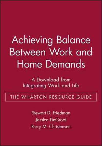 Achieving Balance Between Work and Home Demands: A Download from Integrating Work and Life - The Wharton Resource Guide