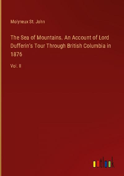 The Sea of Mountains. An Account of Lord Dufferin’s Tour Through British Columbia in 1876