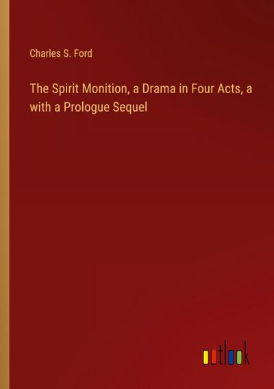 The Spirit Monition, a Drama in Four Acts, a with a Prologue Sequel