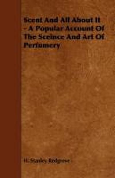 Scent and All about It - A Popular Account of the Sceince and Art of Perfumery