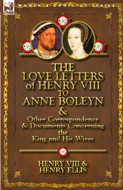 The Love Letters of Henry VIII to Anne Boleyn & Other Correspondence & Documents Concerning the King and His Wives
