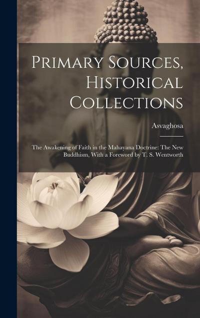 Primary Sources, Historical Collections: The Awakening of Faith in the Mahayana Doctrine: The New Buddhism, With a Foreword by T. S. Wentworth