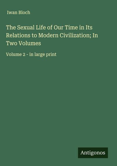 The Sexual Life of Our Time in Its Relations to Modern Civilization; In Two Volumes