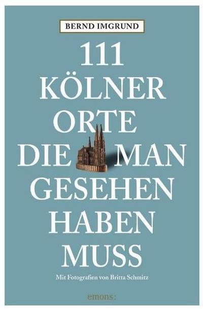 111 Kölner Orte, die man gesehen haben muss. Bd.1