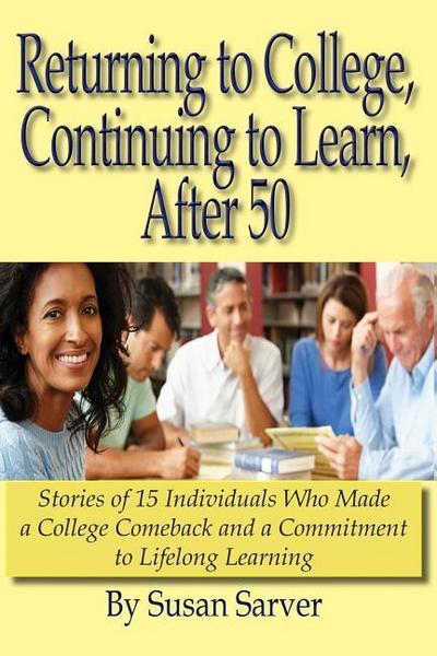 Returning to College, Continuing to Learn, After 50: Stories of 15 Individuals Who Made a College Comeback and a Commitment to Lifelong Learning