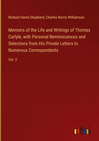 Memoirs of the Life and Writings of Thomas Carlyle, with Personal Reminiscences and Selections from His Private Letters to Numerous Correspondents