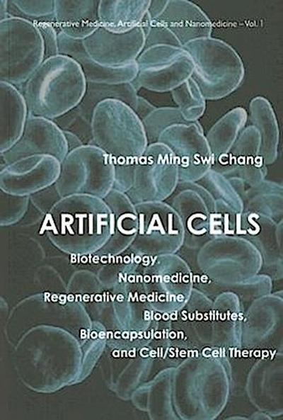 Artificial Cells: Biotechnology, Nanomedicine, Regenerative Medicine, Blood Substitutes, Bioencapsulation, and Cell/Stem Cell Therapy