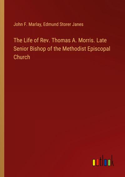 The Life of Rev. Thomas A. Morris. Late Senior Bishop of the Methodist Episcopal Church