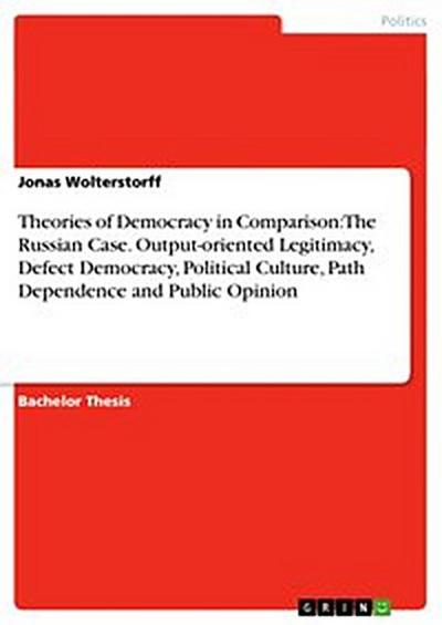 Theories of Democracy in Comparison: The Russian Case. Output-oriented Legitimacy, Defect Democracy, Political Culture, Path Dependence and Public Opinion