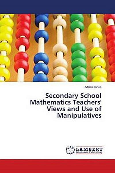 Secondary School Mathematics Teachers’ Views and Use of Manipulatives