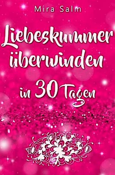 Liebeskummer: DAS GROSSE LIEBESKUMMER RECOVERY PROGRAMM! Wie Sie in 30 Tagen Ihren Liebeskummer überwinden, den tiefen Schmerz heilen, zurück in Ihre Kraft kommen, in Liebe loslassen und frei und glücklich neu starten!