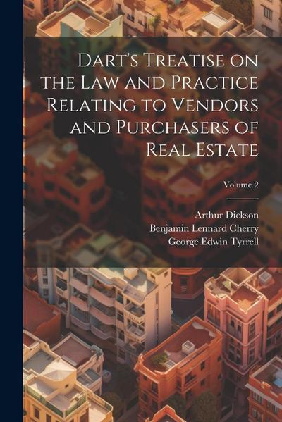 Dart’s Treatise on the law and Practice Relating to Vendors and Purchasers of Real Estate; Volume 2