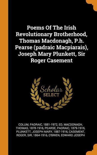 Poems of the Irish Revolutionary Brotherhood, Thomas Macdonagh, P.H. Pearse (Padraic Macpiarais), Joseph Mary Plunkett, Sir Roger Casement