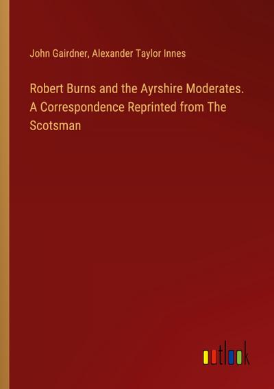 Robert Burns and the Ayrshire Moderates. A Correspondence Reprinted from The Scotsman