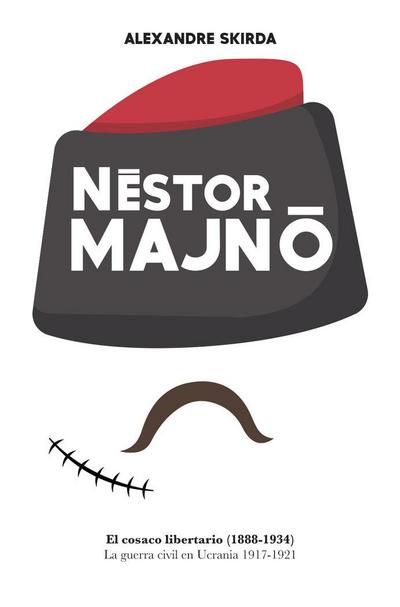 Nestór Majnó : el cosaco libertario, 1888-1934 : la guerra civil en Ucrania, 1917-1921