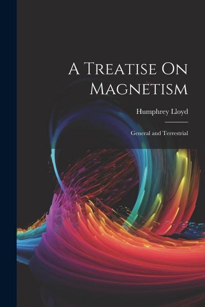 A Treatise On Magnetism: General and Terrestrial