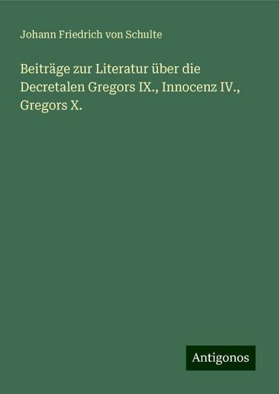 Schulte, J: Beiträge zur Literatur über die Decretalen Grego