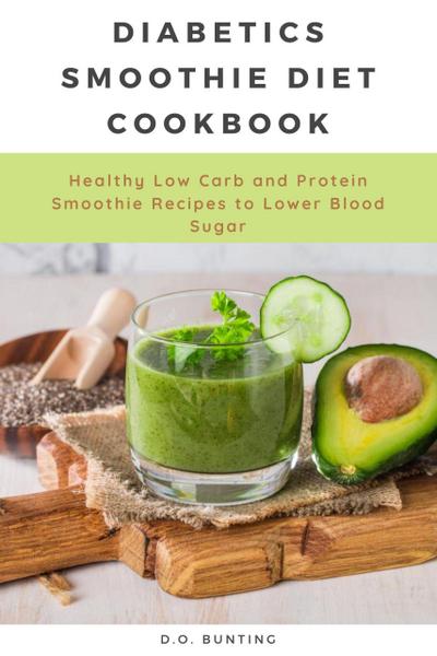 Diabetics Smoothie Diet Cookbook: Healthy Low Carb and Protein Smoothie Recipes to Lower Blood Sugar