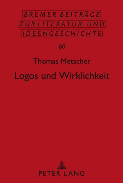 Logos und Wirklichkeit: Ein Beitrag zu einer Theorie des gesellschaftlichen Bewusstseins (Bremer Beiträge zur Literatur- und Ideengeschichte, Band 60)