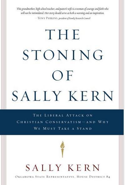 The Stoning of Sally Kern: The Liberal Attack on Christian Conservatism--And Why We Must Take a Stand
