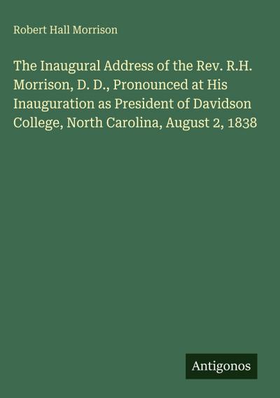 The Inaugural Address of the Rev. R.H. Morrison, D. D., Pronounced at His Inauguration as President of Davidson College, North Carolina, August 2, 1838
