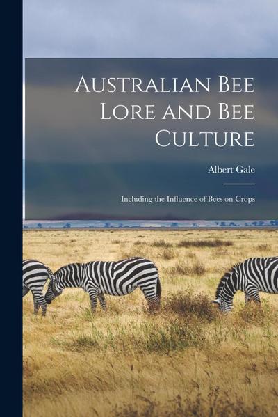 Australian Bee Lore and Bee Culture: Including the Influence of Bees on Crops