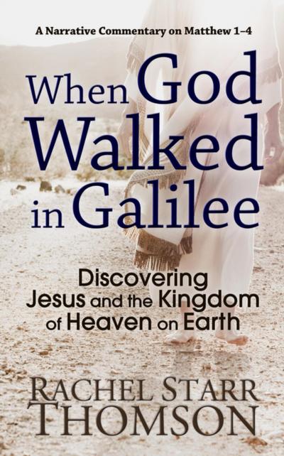 When God Walked in Galilee: Discovering Jesus and the Kingdom of Heaven on Earth (A Narrative Commentary on Matthew 1-4)