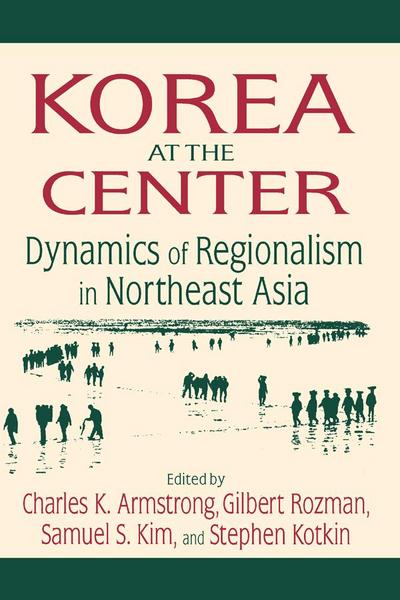 Korea at the Center: Dynamics of Regionalism in Northeast Asia