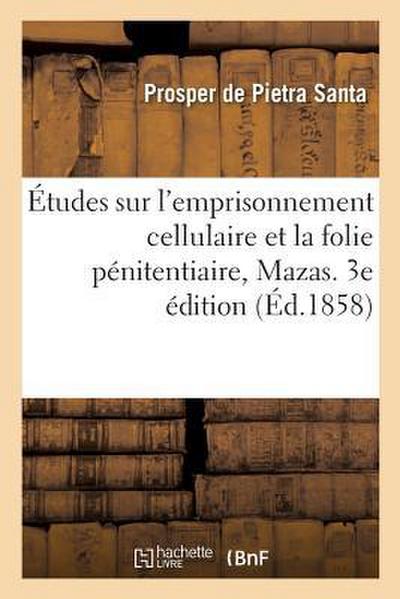 Études Sur l’Emprisonnement Cellulaire Et La Folie Pénitentiaire, Mazas. 3e Édition