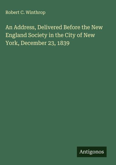An Address, Delivered Before the New England Society in the City of New York, December 23, 1839