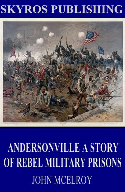 Andersonville A Story of Rebel Military Prisons