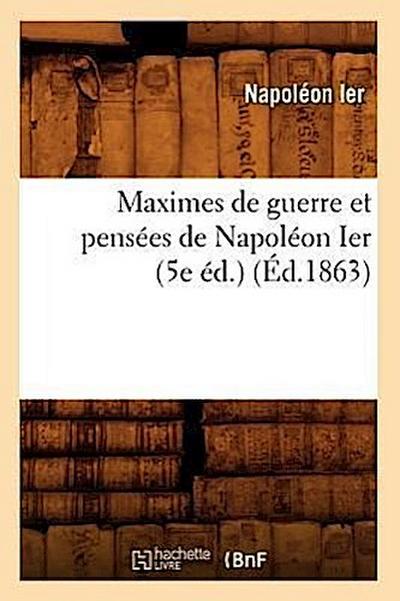 Maximes de Guerre Et Pensées de Napoléon Ier (5e Éd.) (Éd.1863)