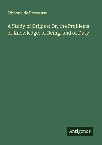 A Study of Origins: Or, the Problems of Knowledge, of Being, and of Duty