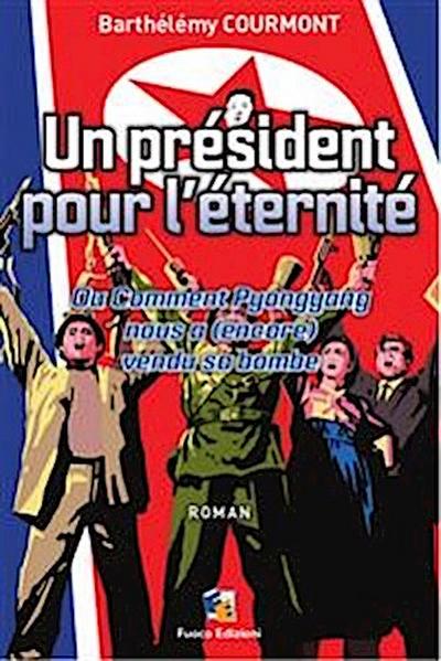 Un président pour l’éternité - Ou Comment Pyongyang nous a (encore) vendu sa bombe
