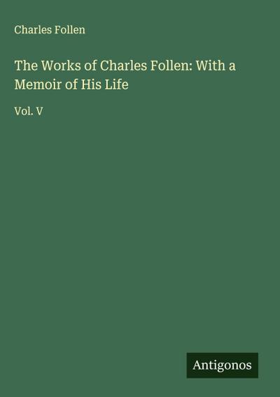 The Works of Charles Follen: With a Memoir of His Life