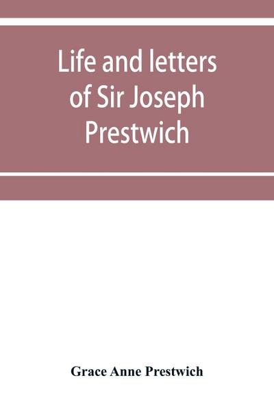 Life and letters of Sir Joseph Prestwich