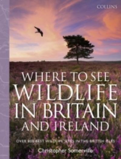Collins Where to See Wildlife in Britain and Ireland: Over 800 Best Wildlife Sites in the British Isles