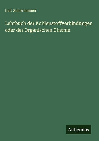 Lehrbuch der Kohlenstoffverbindungen oder der Organischen Chemie