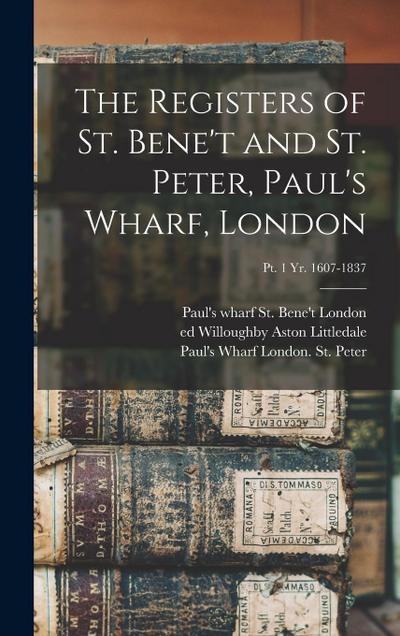 The Registers of St. Bene’t and St. Peter, Paul’s Wharf, London; pt. 1 yr. 1607-1837