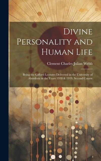 Divine Personality and Human Life; Being the Gifford Lectures Delivered in the University of Aberdeen in the Years 1918 & 1919, Second Course