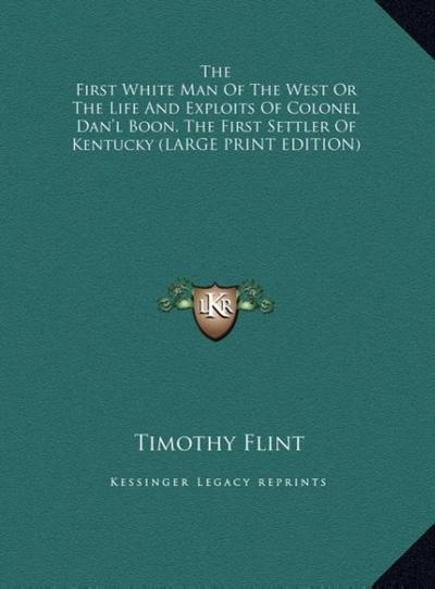 The First White Man Of The West Or The Life And Exploits Of Colonel Dan’l Boon, The First Settler Of Kentucky (LARGE PRINT EDITION)