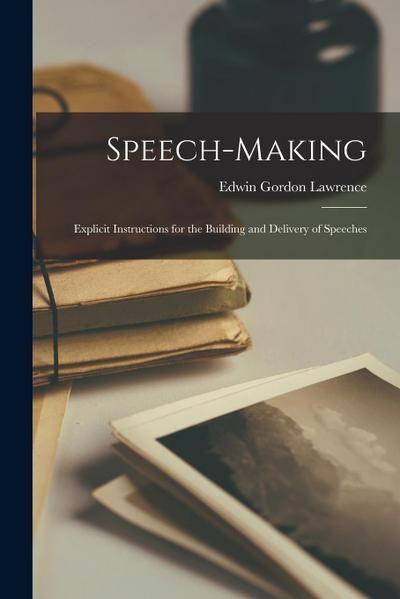 Speech-Making: Explicit Instructions for the Building and Delivery of Speeches