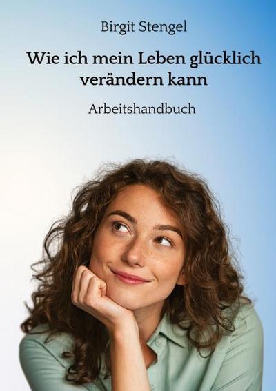 Wie ich mein Leben glücklich verändern kann