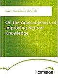 On the Advisableness of Improving Natural Knowledge - Thomas Henry Huxley